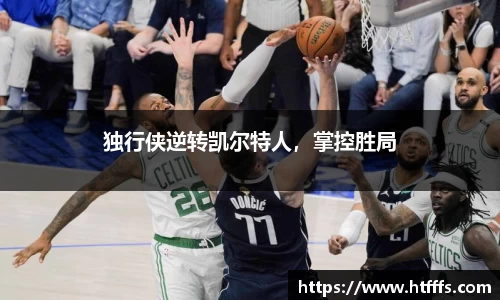 独行侠逆转凯尔特人，掌控胜局
