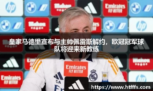 皇家马德里宣布与主帅佩雷斯解约，欧冠冠军球队将迎来新教练