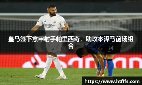 皇马签下意甲射手帕里西奇，助攻本泽马前场组合