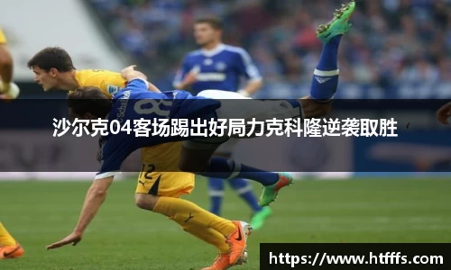 沙尔克04客场踢出好局力克科隆逆袭取胜