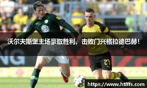 沃尔夫斯堡主场豪取胜利，击败门兴格拉德巴赫！