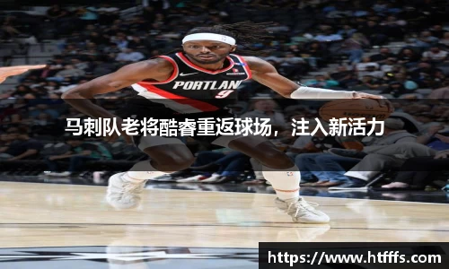 马刺队老将酷睿重返球场，注入新活力
