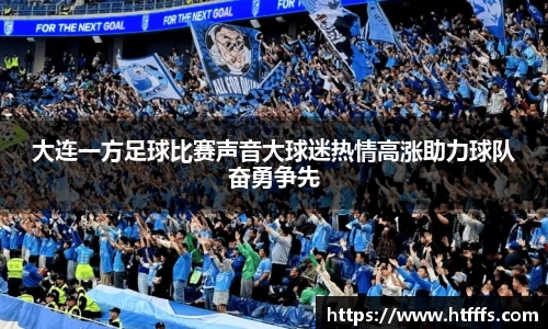 大连一方足球比赛声音大球迷热情高涨助力球队奋勇争先