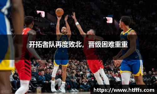 开拓者队再度败北，晋级困难重重