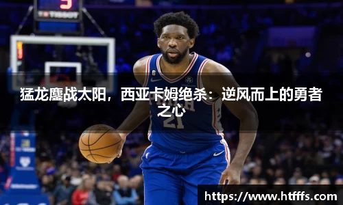 猛龙鏖战太阳，西亚卡姆绝杀：逆风而上的勇者之心