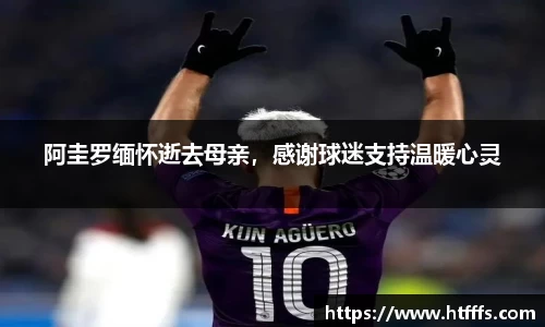 阿圭罗缅怀逝去母亲，感谢球迷支持温暖心灵
