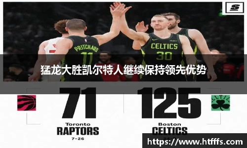 猛龙大胜凯尔特人继续保持领先优势