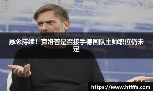悬念持续！克洛普是否接手德国队主帅职位仍未定