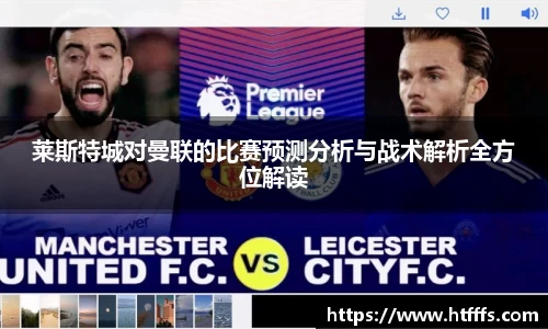 莱斯特城对曼联的比赛预测分析与战术解析全方位解读