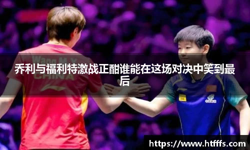 乔利与福利特激战正酣谁能在这场对决中笑到最后