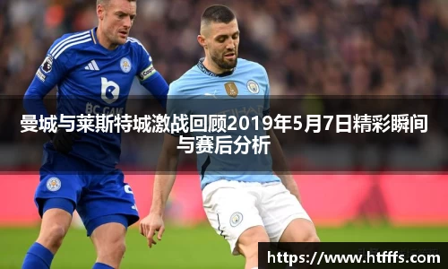 曼城与莱斯特城激战回顾2019年5月7日精彩瞬间与赛后分析