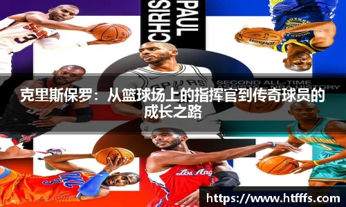 克里斯保罗：从篮球场上的指挥官到传奇球员的成长之路