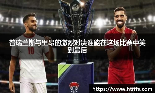 普瑞兰斯与里昂的激烈对决谁能在这场比赛中笑到最后