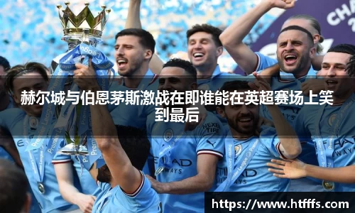 赫尔城与伯恩茅斯激战在即谁能在英超赛场上笑到最后