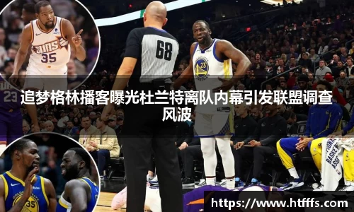 追梦格林播客曝光杜兰特离队内幕引发联盟调查风波