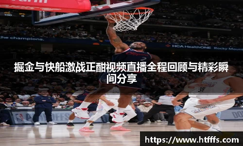 掘金与快船激战正酣视频直播全程回顾与精彩瞬间分享