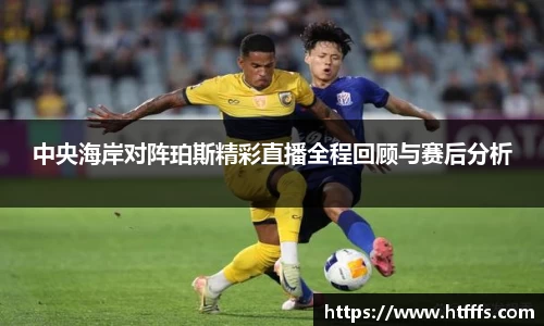 中央海岸对阵珀斯精彩直播全程回顾与赛后分析