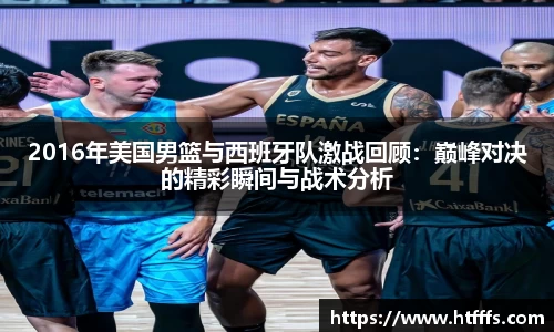 2016年美国男篮与西班牙队激战回顾：巅峰对决的精彩瞬间与战术分析