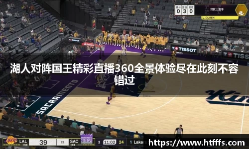 湖人对阵国王精彩直播360全景体验尽在此刻不容错过