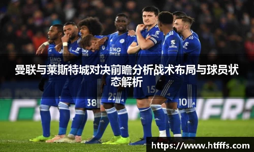 曼联与莱斯特城对决前瞻分析战术布局与球员状态解析