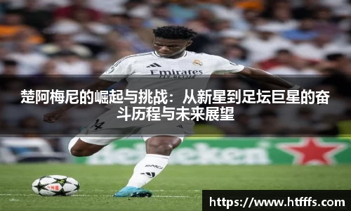 楚阿梅尼的崛起与挑战：从新星到足坛巨星的奋斗历程与未来展望