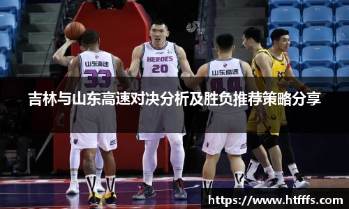 吉林与山东高速对决分析及胜负推荐策略分享