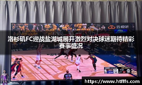 洛杉矶FC迎战盐湖城展开激烈对决球迷期待精彩赛事盛况