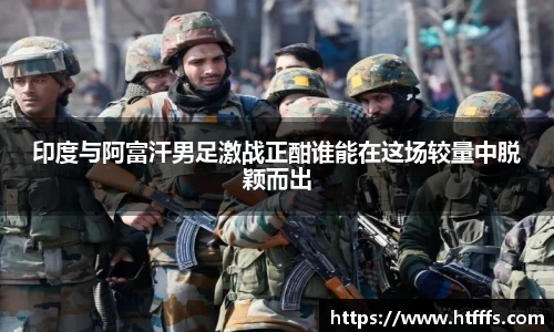 印度与阿富汗男足激战正酣谁能在这场较量中脱颖而出