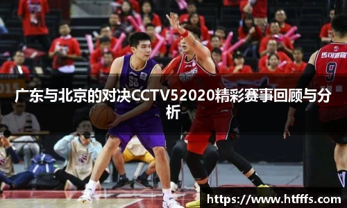 广东与北京的对决CCTV52020精彩赛事回顾与分析