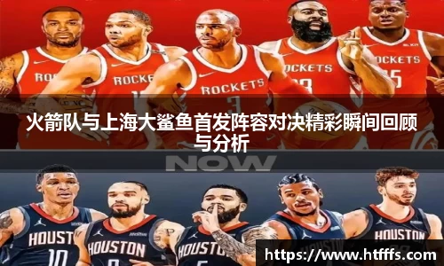 火箭队与上海大鲨鱼首发阵容对决精彩瞬间回顾与分析