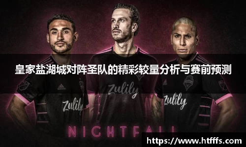 皇家盐湖城对阵圣队的精彩较量分析与赛前预测