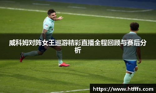 威科姆对阵女王巡游精彩直播全程回顾与赛后分析