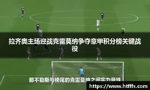 拉齐奥主场迎战克雷莫纳争夺意甲积分榜关键战役