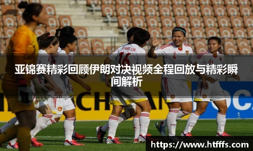 亚锦赛精彩回顾伊朗对决视频全程回放与精彩瞬间解析
